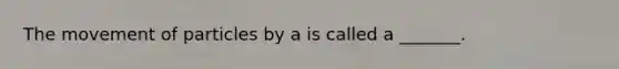 The movement of particles by a is called a _______.