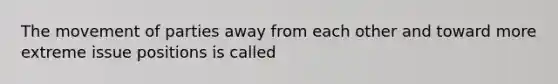 The movement of parties away from each other and toward more extreme issue positions is called