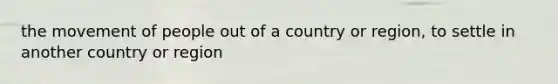 the movement of people out of a country or region, to settle in another country or region