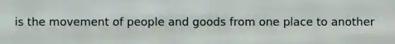 is the movement of people and goods from one place to another