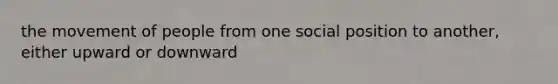 the movement of people from one social position to another, either upward or downward