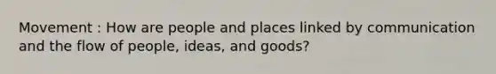 Movement : How are people and places linked by communication and the flow of people, ideas, and goods?