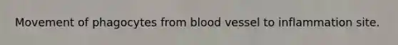 Movement of phagocytes from blood vessel to inflammation site.