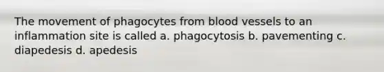 The movement of phagocytes from blood vessels to an inflammation site is called a. phagocytosis b. pavementing c. diapedesis d. apedesis