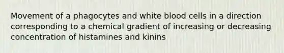 Movement of a phagocytes and white blood cells in a direction corresponding to a chemical gradient of increasing or decreasing concentration of histamines and kinins