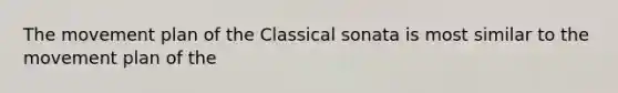 The movement plan of the Classical sonata is most similar to the movement plan of the