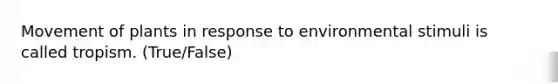 Movement of plants in response to environmental stimuli is called tropism. (True/False)