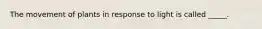The movement of plants in response to light is called _____.
