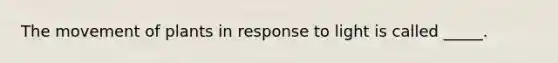 The movement of plants in response to light is called _____.