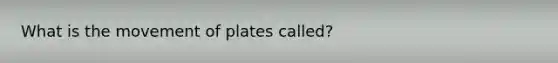 What is the movement of plates called?