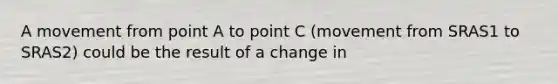 A movement from point A to point C (movement from SRAS1 to SRAS2) could be the result of a change in