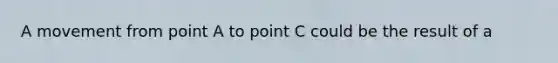 A movement from point A to point C could be the result of a