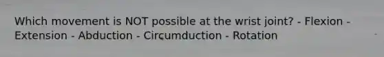 Which movement is NOT possible at the wrist joint? - Flexion - Extension - Abduction - Circumduction - Rotation
