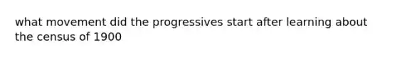 what movement did the progressives start after learning about the census of 1900