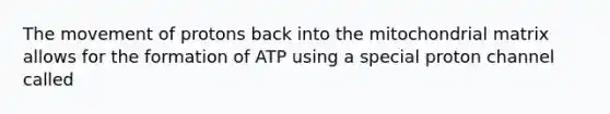 The movement of protons back into the mitochondrial matrix allows for the formation of ATP using a special proton channel called