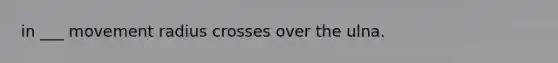 in ___ movement radius crosses over the ulna.