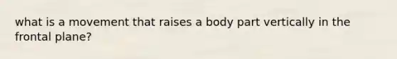 what is a movement that raises a body part vertically in the frontal plane?