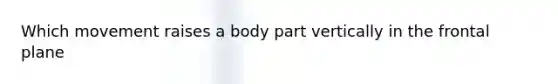 Which movement raises a body part vertically in the frontal plane