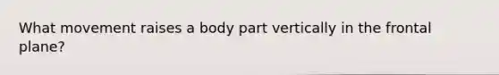 What movement raises a body part vertically in the frontal plane?