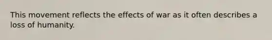 This movement reflects the effects of war as it often describes a loss of humanity.
