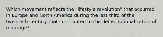 Which movement reflects the "lifestyle revolution" that occurred in Europe and North America during the last third of the twentieth century that contributed to the deinstitutionalization of marriage?