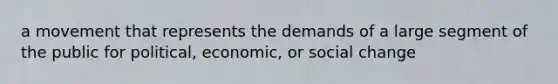 a movement that represents the demands of a large segment of the public for political, economic, or social change