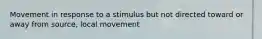 Movement in response to a stimulus but not directed toward or away from source, local movement