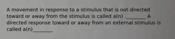 A movement in response to a stimulus that is not directed toward or away from the stimulus is called a(n) .________ A directed response toward or away from an external stimulus is called a(n)________