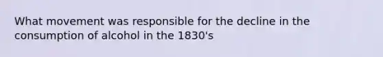 What movement was responsible for the decline in the consumption of alcohol in the 1830's