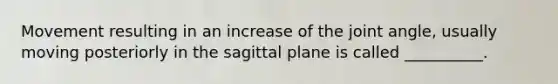 Movement resulting in an increase of the joint angle, usually moving posteriorly in the sagittal plane is called __________.