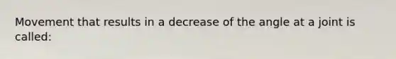 Movement that results in a decrease of the angle at a joint is called: