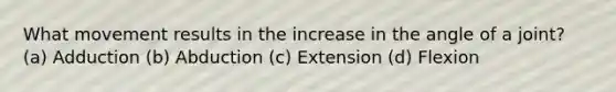 What movement results in the increase in the angle of a joint? (a) Adduction (b) Abduction (c) Extension (d) Flexion