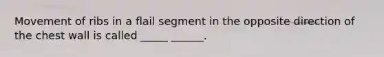 Movement of ribs in a flail segment in the opposite direction of the chest wall is called _____ ______.