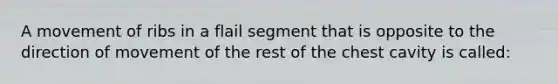 A movement of ribs in a flail segment that is opposite to the direction of movement of the rest of the chest cavity is​ called: