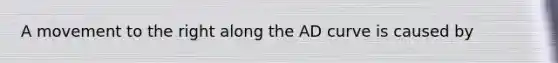 A movement to the right along the AD curve is caused by