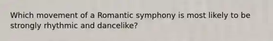 Which movement of a Romantic symphony is most likely to be strongly rhythmic and dancelike?