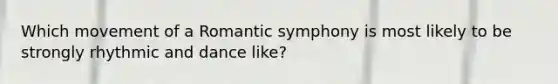 Which movement of a Romantic symphony is most likely to be strongly rhythmic and dance like?