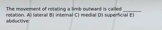 The movement of rotating a limb outward is called ________ rotation. A) lateral B) internal C) medial D) superficial E) abductive