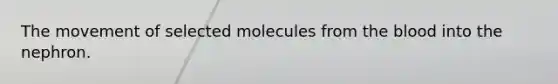 The movement of selected molecules from the blood into the nephron.