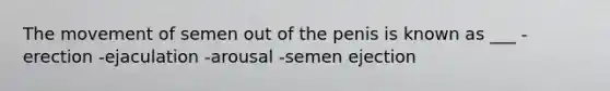 The movement of semen out of the penis is known as ___ -erection -ejaculation -arousal -semen ejection