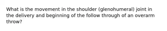 What is the movement in the shoulder (glenohumeral) joint in the delivery and beginning of the follow through of an overarm throw?