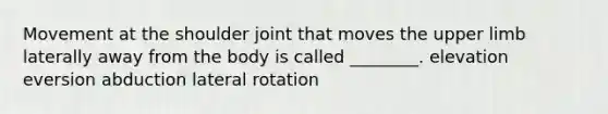 Movement at the shoulder joint that moves the upper limb laterally away from the body is called ________. elevation eversion abduction lateral rotation