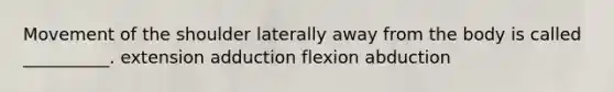 Movement of the shoulder laterally away from the body is called __________. extension adduction flexion abduction