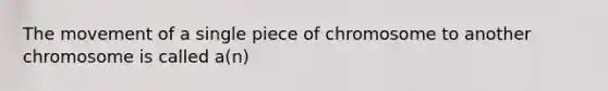 The movement of a single piece of chromosome to another chromosome is called a(n)