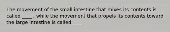 The movement of the small intestine that mixes its contents is called ____ , while the movement that propels its contents toward the large intestine is called ____