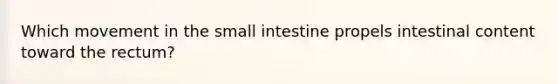 Which movement in the small intestine propels intestinal content toward the rectum?