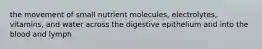 the movement of small nutrient molecules, electrolytes, vitamins, and water across the digestive epithelium and into the blood and lymph