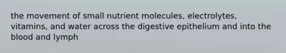 the movement of small nutrient molecules, electrolytes, vitamins, and water across the digestive epithelium and into <a href='https://www.questionai.com/knowledge/k7oXMfj7lk-the-blood' class='anchor-knowledge'>the blood</a> and lymph