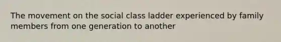 The movement on the social class ladder experienced by family members from one generation to another