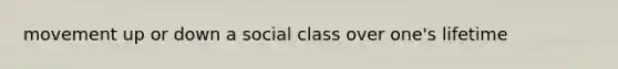 movement up or down a social class over one's lifetime